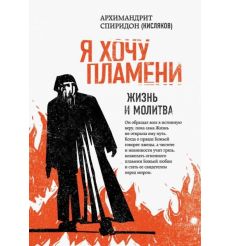 Я хочу пламени. Жизнь и молитва. Архимандрит Спиридон