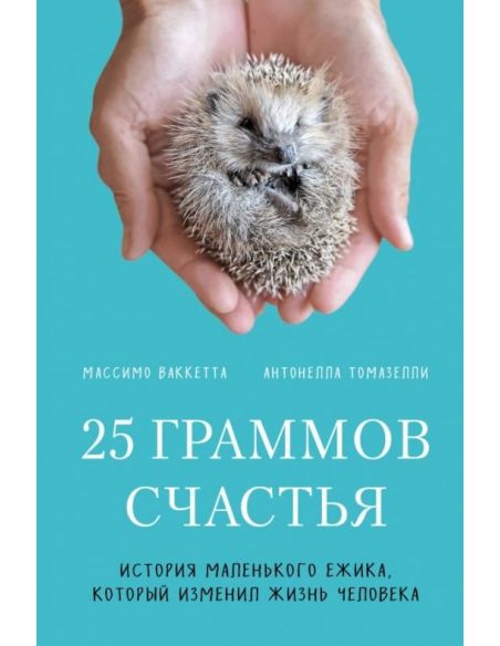 25 граммов счастья. История маленького ежика, который изменил жизнь человека. Массимо Ваккетта, Антонелла Томазелли