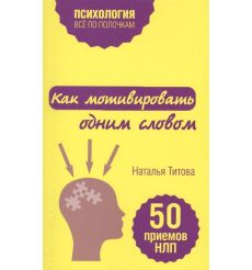 Как мотивировать одним словом. 50 приемов НЛП. Наталья Титова