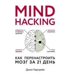 Mind hacking. Как перенастроить мозг за 21 день. Джон Харгрейв