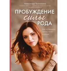 Пробуждение силы рода. Как услышать голос тела и души. Александра Толоконина