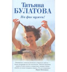 На фиг нужен! Татьяна Булатова