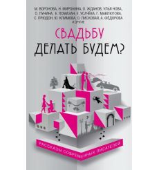 Свадьбу делать будем? Рассказы современных писателей