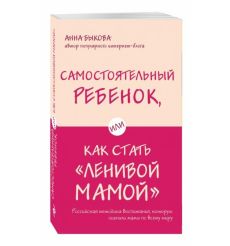 Самостоятельный ребенок, или Как стать "ленивой мамой". Анна Быкова