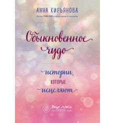Обыкновенное чудо. Истории, которые исцеляют. Анна Кирьянова
