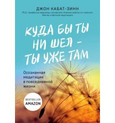 Куда бы ты ни шел - ты уже там. Осознанная медитация в повседневной жизни. Джон Кабат-Зинн