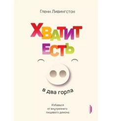 Хватит есть в два горла. Избавься от внутреннего пищевого демона. Гленн Ливингстон