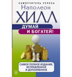 Думай и богатей! Самое полное издани, исправленное и дополненное. Наполеон Хилл