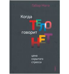 Когда тело говорит нет. Цена скрытого стресса. Габор Матэ