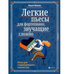 Легкие пьесы для фортепиано, звучащие сложно. Ноты для "заржавевших" пианистов. Мария Шарова