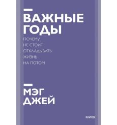 Важные годы. Почему не стоит откладывать жизнь на потом. Мэг Джей