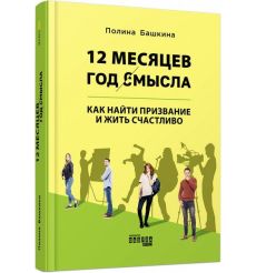 12 месяцев. Год смысла. Как найти призвание и жить счастливо. Полина Башкина