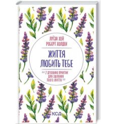 Життя любить тебе. 7 духовних практик для зцілення. Луїза Хей, Роберт Холден