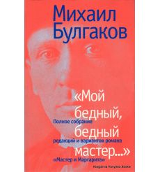 Мой бедный, бедный мастер... Полное собрание редакций и вариантов романа "Мастер и Маргарита"