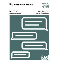 Коммуникация: кратко, ясно, просто. М. Крогерус, Р. Чеппелер