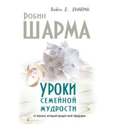 Уроки семейной мудрости от монаха, который продал свой "феррари". Робин Шарма