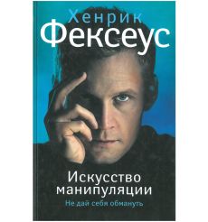 Искусство манипуляции. Не дай себя обмануть. Хенрик Фексеус