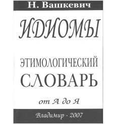 Идиомы. Этимологический словарь от А до Я. Николай Вашкевич
