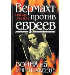 Вермахт против евреев. Война на уничтожение. Александр Ермаков