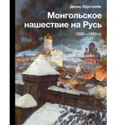 Монгольское нашествие на Русь. 1223-1253 гг. Денис Хрусталев