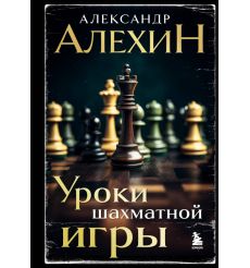 Уроки шахматной игры. Александр Алехин