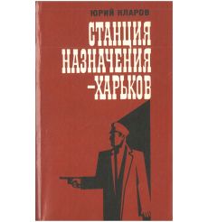 Станция назначения - Харьков. Юрий Кларов