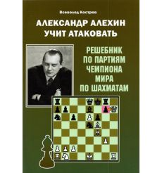 Александр Алехин учит атаковать. Всеволод Костров