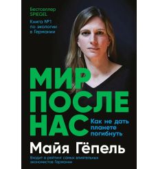 Мир после нас: Как не дать планете погибнуть. Майя Гёпель