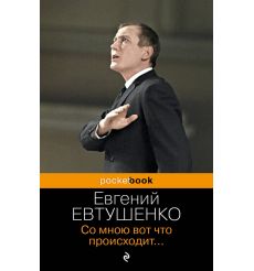 Со мною вот что происходит... Евгений Евтушенко