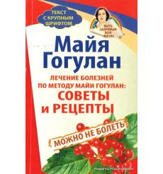 Гогулан Майя. Народный лечебник Майи Гогулан. Лечение болезней по методу Майи Гогулан. Советы и рецепты. Можно не болеть