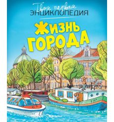Жизнь города. Твоя первая энциклопедия