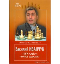 Иванчук Василий. 100 побед гения шахмат. Калиниченко Н.М. 