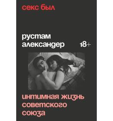 Секс был. Интимная жизнь Советского союза. Александер Рустам