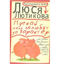 Пускай меня полюбят за характер. Люся Лютикова