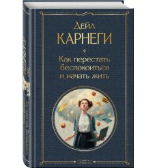 Как перестать беспокоиться и начать жить. Дейл Карнеги