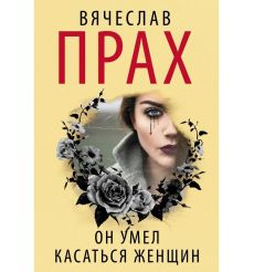 Он умел касаться женщин. Вячеслав Прах