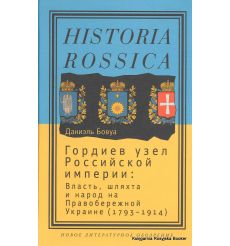 Гордиев узел Российской империи. Власть, шляхта и народ на Правобережной Украине (1793 - 1914). Даниэль Бовуа