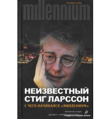 Ларссон Стиг. Неизвестный Стиг Ларссон. С чего начинался "Миллениум" 