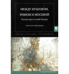 Между Краковом, Римом и Москвой. Русская идея в новой Польше. Гжегож Пшебинда
